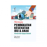 Menuju peningkatan kesehatan ibu & anak: Inovasi dan upaya daerah