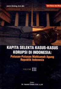 Kapita selekta kasus-kasus korupsi di Indonesia: putusan-putusan Mahkamah Agung Republik Indonesia,Vol.III