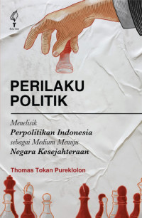 Perilaku politik: menelisik perpolitikan Indonesia sebagai medium menuju negara kesejahteraan