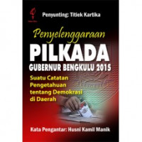 Penyelenggaraan Pilkada Gubernur Bengkulu 2015: suatu catatan pengetahuan tentang demokrasi di Daerah