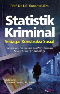 Statistik kriminal: sebagai konstruksi sosial penyusunan, penggunaan dan penyebarannya suatu studi kriminologi