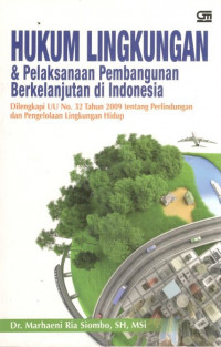 Hukum lingkungan dan pelaksanaan pembangunan berkelanjutan di Indonesia: dilengkapi UU No. 32 tahun 2009 tentang perlindungan dan pengelolaan lingkungan hidup