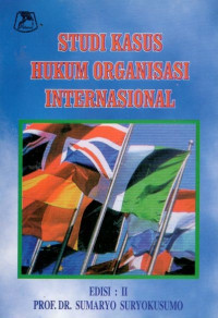 Studi kasus hukum organisasi internasional: edisi 2