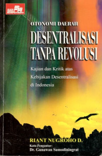 Otonomi daerah desentralisasi tanpa revolusi: kajian dan kritik atas kebijakan desentralisasi di Indonesia