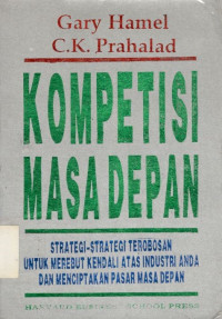 Kompetisi masa depan: strategi-strategi terobosan untuk merebut kendali atas industri Anda dan menciptakan pasar masa depan