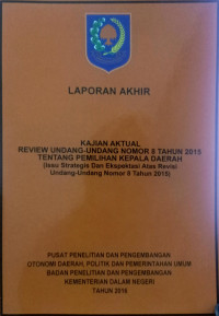 Laporan akhir kajian aktual: Review undang-undang nomor 8 tahun 2015 tentang pemilihan kepala daerah (issu strategis dan ekspektasi atas revisi undanng-undang nomor 8 tahun 2015)