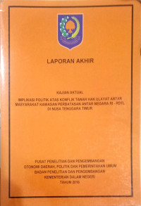 Laporan akhir kajian aktual: Implikasi politik atas konflik tanah hak ulayat antar masyarakat kawasan perbatasan antar negara RI-RDTL di Nusa Tenggara Timur