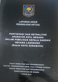 Laporan akhir pengkajian aktual: Partisipasi dan netralitas aparatur sipil negara dalam pemilihan kepala daerah secara langsung (kasus kota Surabaya)