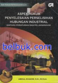 Aspek hukum penyelesaian perselisihan hubungan industrial (antara peraturan dan pelaksanaan) seri hukum ketenagakerjaan