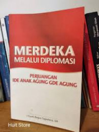 Merdeka melalui diplomasi: perjuangan Ide anak Agung Gde Agung