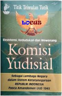 Eksistensi, kedudukan dan wewenang Komisi Yudisial: sebagai lembaga negara dalam sistem ketatanegaraan Republik Indonesia pasca amandemen UUD 1945