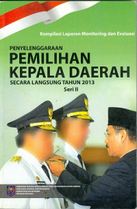 Penyelenggaraan pemilihan Kepala Daerah secara langsung tahun 2013 seri II: kompilasi laporan monitoring dan evaluasi